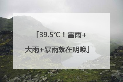 39.5℃！雷雨+大雨+暴雨就在明晚