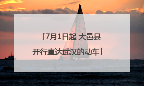 7月1日起 大邑县开行直达武汉的动车