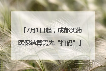 7月1日起，成都买药医保结算需先“扫码”
