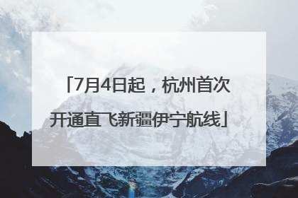 7月4日起，杭州首次开通直飞新疆伊宁航线