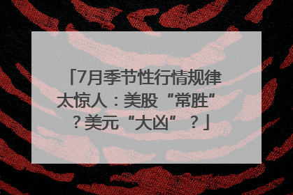 7月季节性行情规律太惊人：美股“常胜”？美元“大凶”？