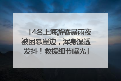 4名上海游客暴雨夜被困悬崖边，浑身湿透发抖！救援细节曝光