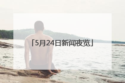 5月24日新闻夜览