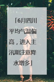 6月四川平均气温偏高，进入主汛期注意降水增多