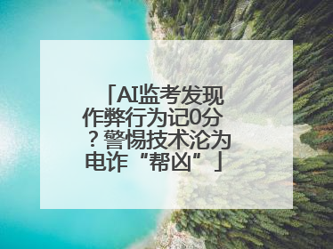 AI监考发现作弊行为记0分？警惕技术沦为电诈“帮凶”