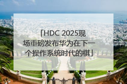 HDC 2025现场重磅发布华为在下一个操作系统时代的棋