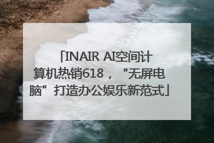 INAIR AI空间计算机热销618，“无屏电脑”打造办公娱乐新范式
