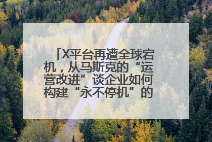 X平台再遭全球宕机，从马斯克的“运营改进”谈企业如何构建“永不停机”的数字护城河
