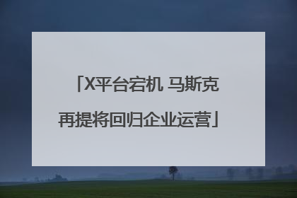 X平台宕机 马斯克再提将回归企业运营