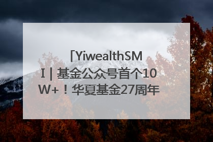YiwealthSMI｜基金公众号首个10W+！华夏基金27周年讲述四代人的财富故事