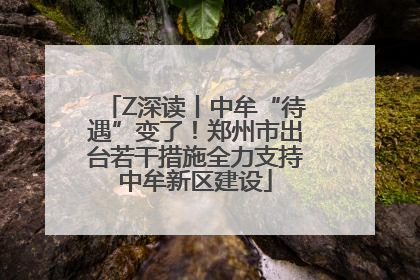 Z深读丨中牟“待遇”变了！郑州市出台若干措施全力支持中牟新区建设